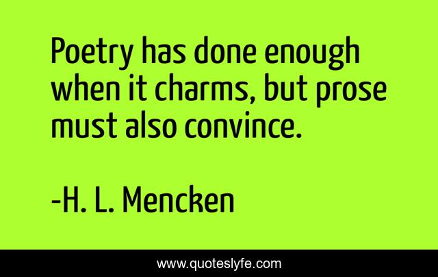 Poetry has done enough when it charms, but prose must also convince.