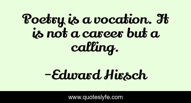 Poetry is a vocation. It is not a career but a calling.