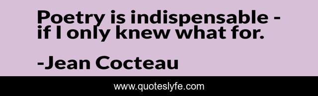 Poetry is indispensable - if I only knew what for.
