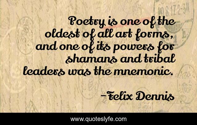 Poetry is one of the oldest of all art forms, and one of its powers for shamans and tribal leaders was the mnemonic.