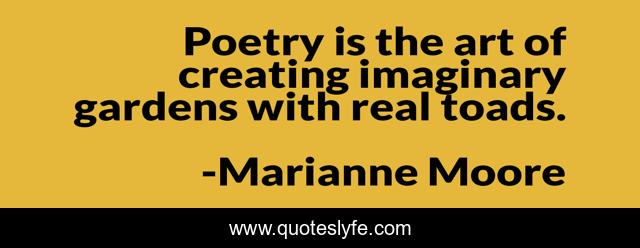 Poetry is the art of creating imaginary gardens with real toads.