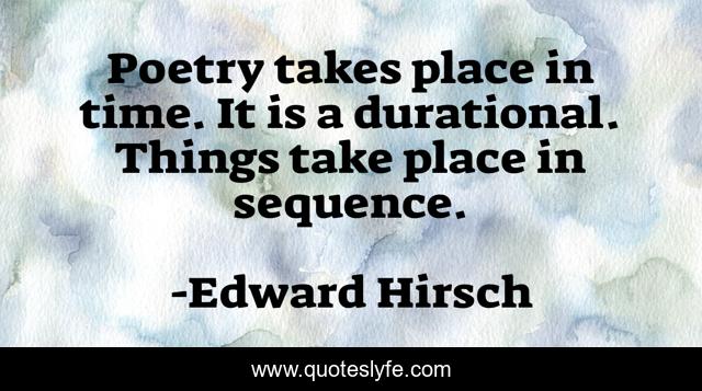 Poetry takes place in time. It is a durational. Things take place in sequence.