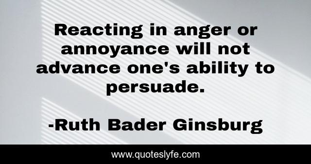 Reacting in anger or annoyance will not advance one's ability to persuade.