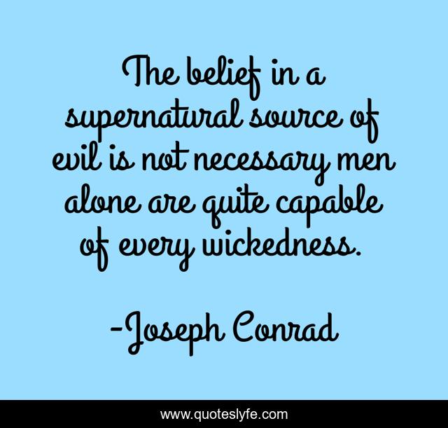 The belief in a supernatural source of evil is not necessary men alone are quite capable of every wickedness.