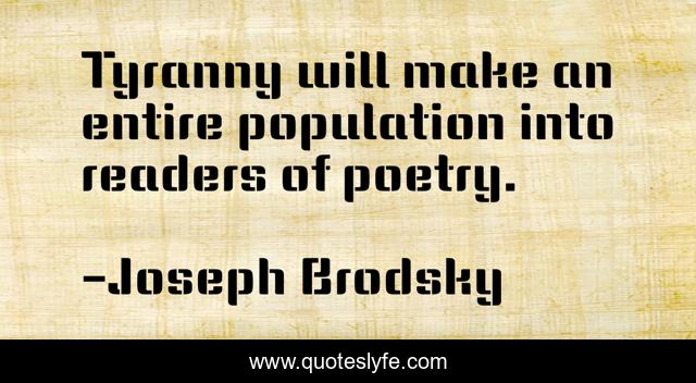 Tyranny will make an entire population into readers of poetry.