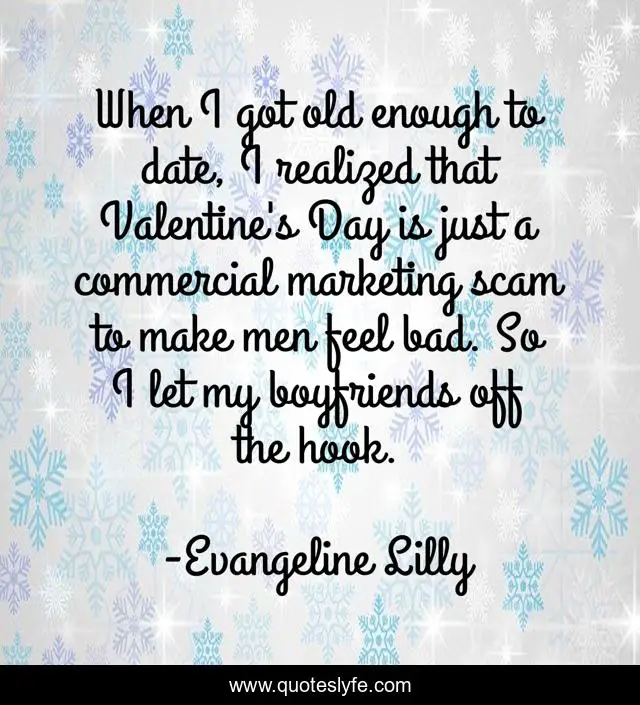 When I got old enough to date, I realized that Valentine's Day is just a commercial marketing scam to make men feel bad. So I let my boyfriends off the hook.