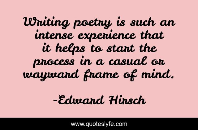 Writing poetry is such an intense experience that it helps to start the process in a casual or wayward frame of mind.