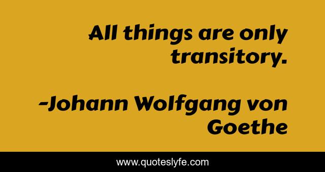 All things are only transitory.