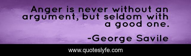 Anger is never without an argument, but seldom with a good one.