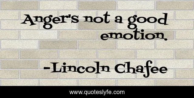 Anger's not a good emotion.