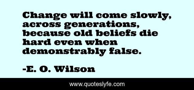Change will come slowly, across generations, because old beliefs die hard even when demonstrably false.