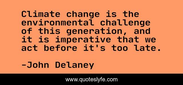 Climate change is the environmental challenge of this generation, and it is imperative that we act before it's too late.