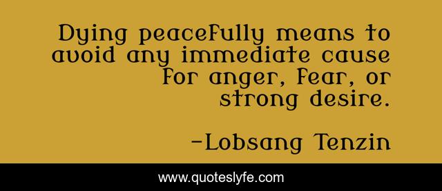 Dying peacefully means to avoid any immediate cause for anger, fear, or strong desire.