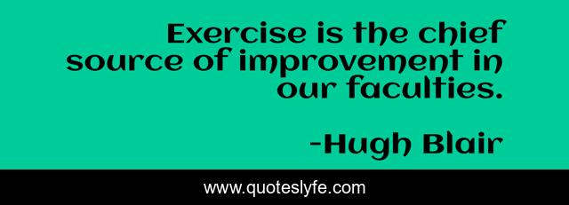 Exercise is the chief source of improvement in our faculties.