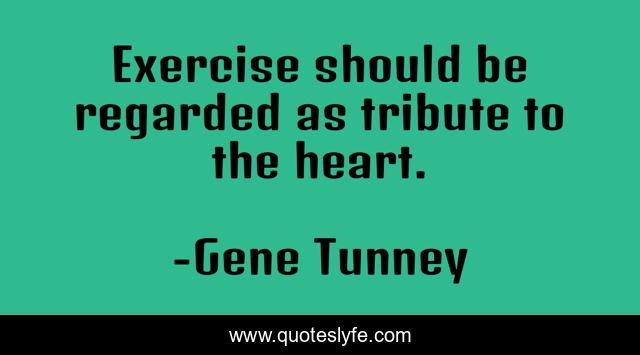 Exercise should be regarded as tribute to the heart.