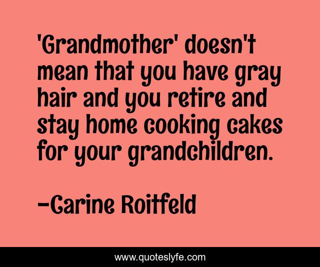 'Grandmother' doesn't mean that you have gray hair and you retire and stay home cooking cakes for your grandchildren.