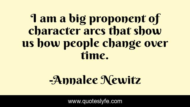 I am a big proponent of character arcs that show us how people change over time.