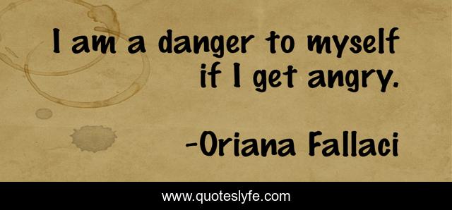 I am a danger to myself if I get angry.