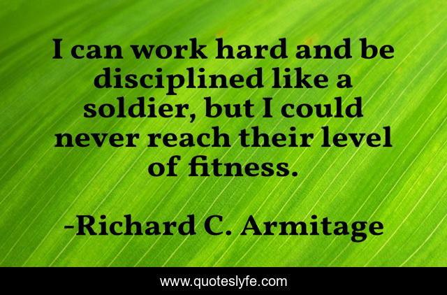 I can work hard and be disciplined like a soldier, but I could never reach their level of fitness.