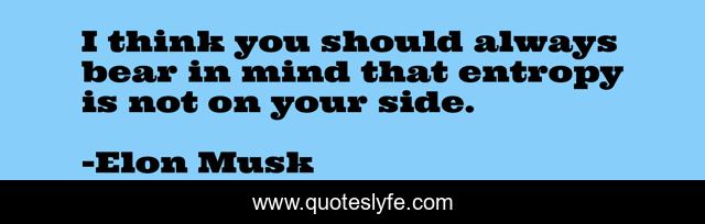 I think you should always bear in mind that entropy is not on your side.