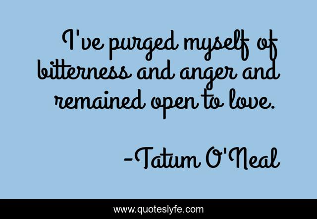 I've purged myself of bitterness and anger and remained open to love.