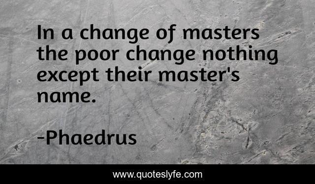 In a change of masters the poor change nothing except their master's name.