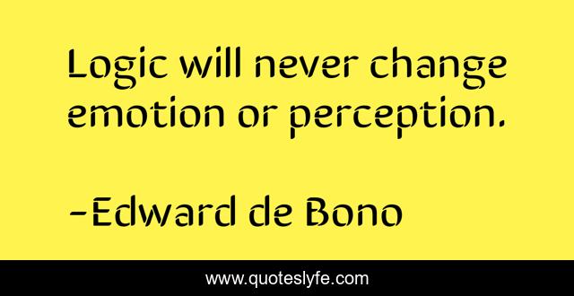 Logic will never change emotion or perception.