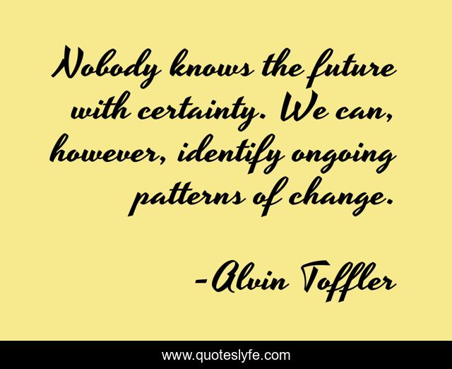 Nobody knows the future with certainty. We can, however, identify ongoing patterns of change.