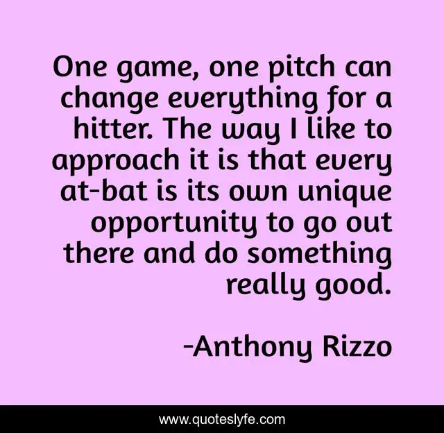 One game, one pitch can change everything for a hitter. The way I like to approach it is that every at-bat is its own unique opportunity to go out there and do something really good.