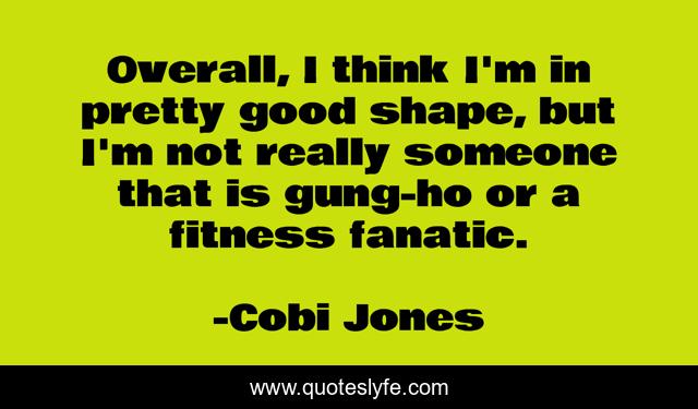 Overall, I think I'm in pretty good shape, but I'm not really someone that is gung-ho or a fitness fanatic.