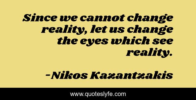Since we cannot change reality, let us change the eyes which see reality.