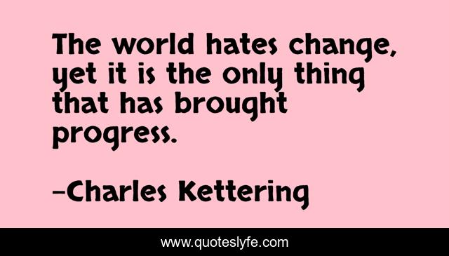The world hates change, yet it is the only thing that has brought progress.