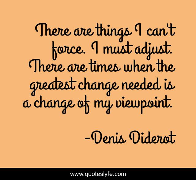 There are things I can't force. I must adjust. There are times when the greatest change needed is a change of my viewpoint.