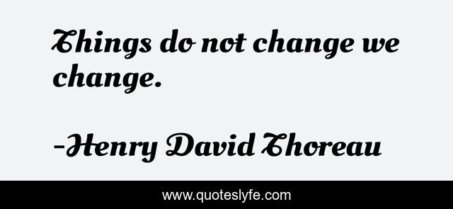 Things do not change we change.