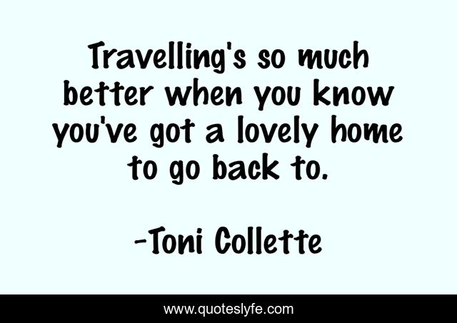 Travelling's so much better when you know you've got a lovely home to go back to.