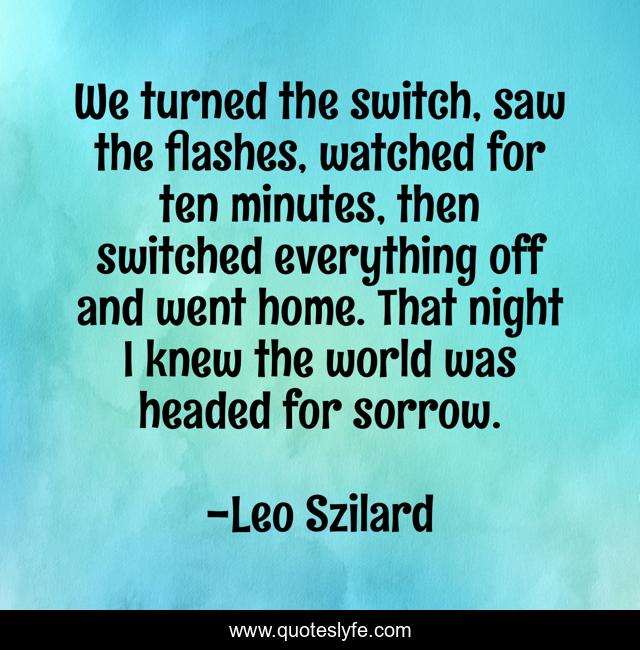 We turned the switch, saw the flashes, watched for ten minutes, then switched everything off and went home. That night I knew the world was headed for sorrow.