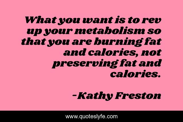 What you want is to rev up your metabolism so that you are burning fat and calories, not preserving fat and calories.