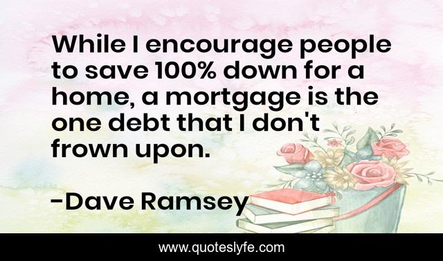 While I encourage people to save 100% down for a home, a mortgage is the one debt that I don't frown upon.