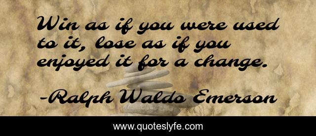 Win as if you were used to it, lose as if you enjoyed it for a change.