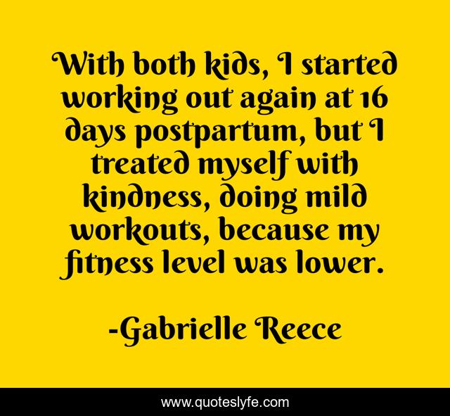 With both kids, I started working out again at 16 days postpartum, but I treated myself with kindness, doing mild workouts, because my fitness level was lower.