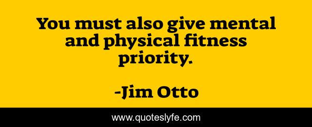 You must also give mental and physical fitness priority.