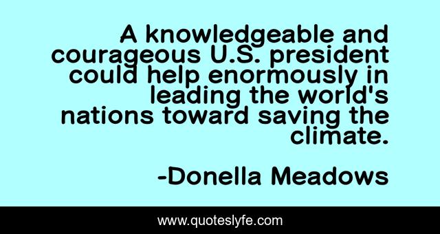 A knowledgeable and courageous U.S. president could help enormously in leading the world's nations toward saving the climate.