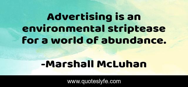 Advertising is an environmental striptease for a world of abundance.