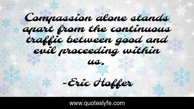 Compassion alone stands apart from the continuous traffic between good and evil proceeding within us.