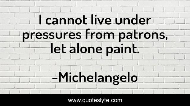 I cannot live under pressures from patrons, let alone paint.