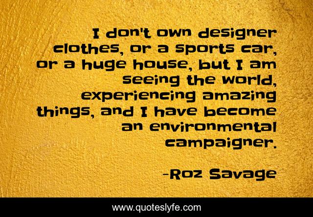 I don't own designer clothes, or a sports car, or a huge house, but I am seeing the world, experiencing amazing things, and I have become an environmental campaigner.