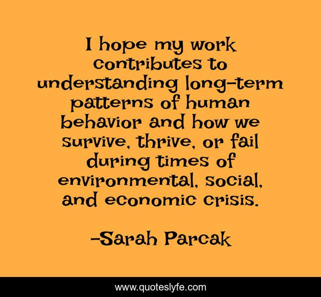 I hope my work contributes to understanding long-term patterns of human behavior and how we survive, thrive, or fail during times of environmental, social, and economic crisis.