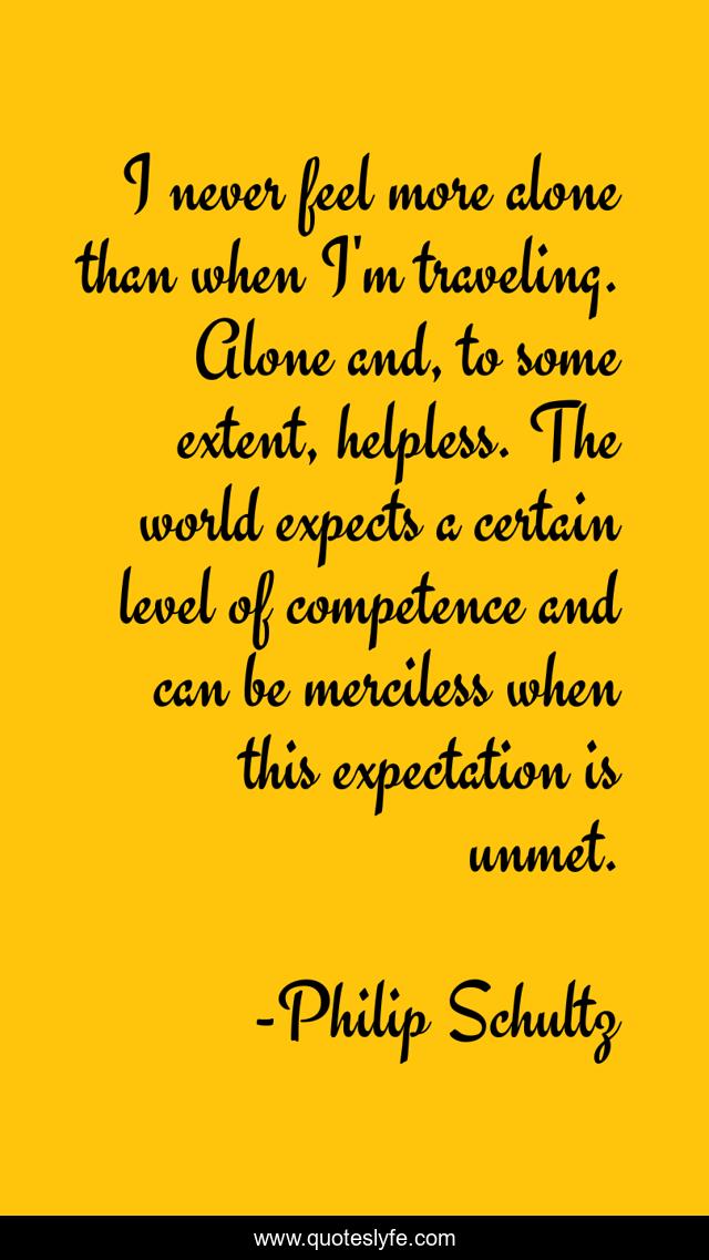 I never feel more alone than when I'm traveling. Alone and, to some extent, helpless. The world expects a certain level of competence and can be merciless when this expectation is unmet.