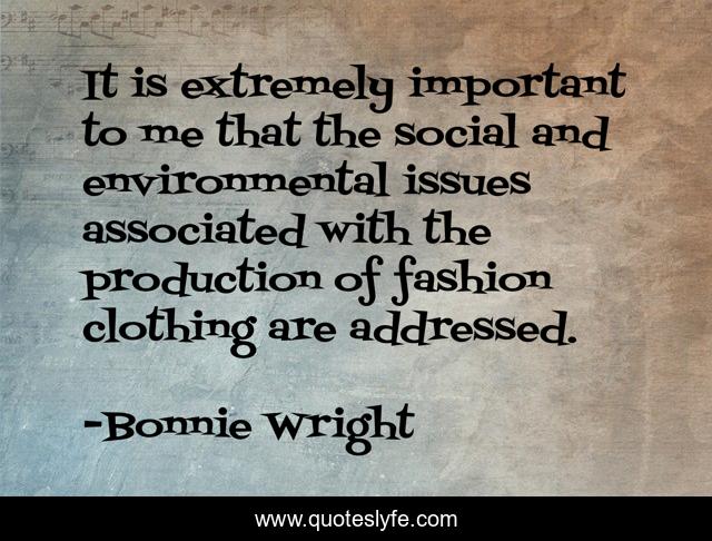 It is extremely important to me that the social and environmental issues associated with the production of fashion clothing are addressed.
