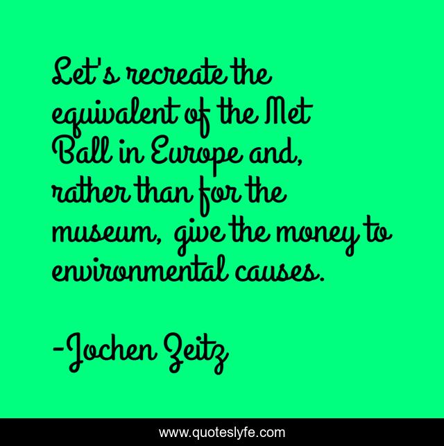 Let's recreate the equivalent of the Met Ball in Europe and, rather than for the museum, give the money to environmental causes.